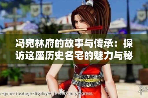 冯宛林府的故事与传承：探访这座历史名宅的魅力与秘密