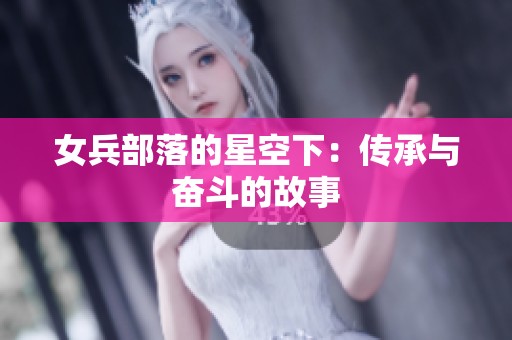 女兵部落的星空下：传承与奋斗的故事