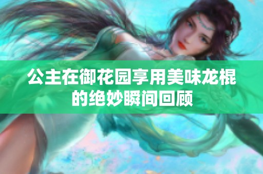 公主在御花园享用美味龙棍的绝妙瞬间回顾