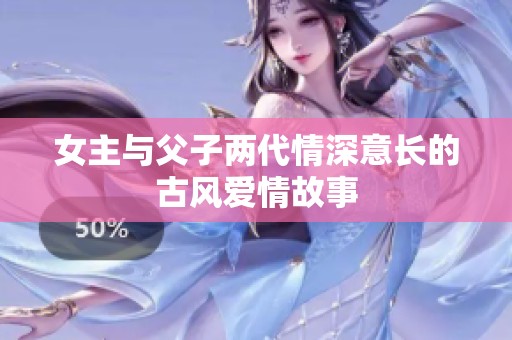 女主与父子两代情深意长的古风爱情故事