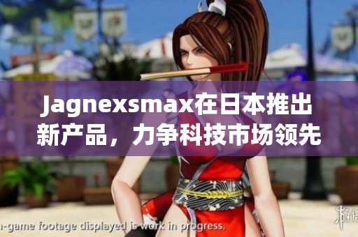 Jagnexsmax在日本推出新产品，力争科技市场领先地位