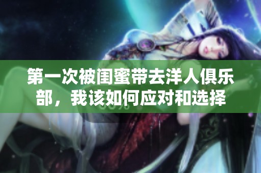 第一次被闺蜜带去洋人俱乐部，我该如何应对和选择