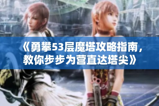 《勇攀53层魔塔攻略指南，教你步步为营直达塔尖》