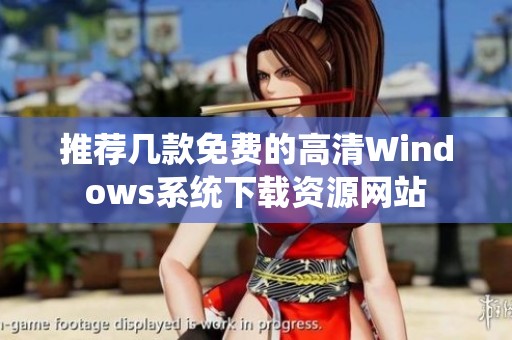 推荐几款免费的高清Windows系统下载资源网站
