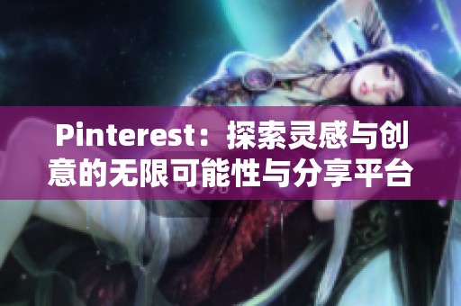 Pinterest：探索灵感与创意的无限可能性与分享平台