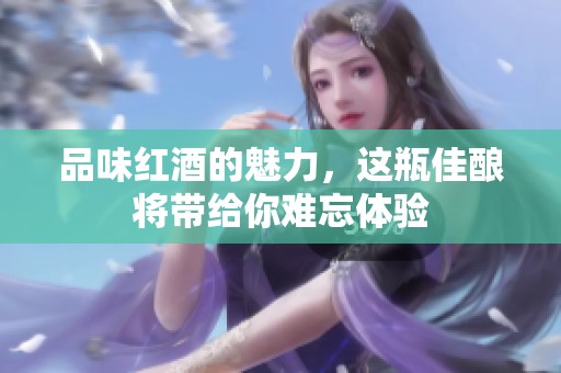 品味红酒的魅力，这瓶佳酿将带给你难忘体验