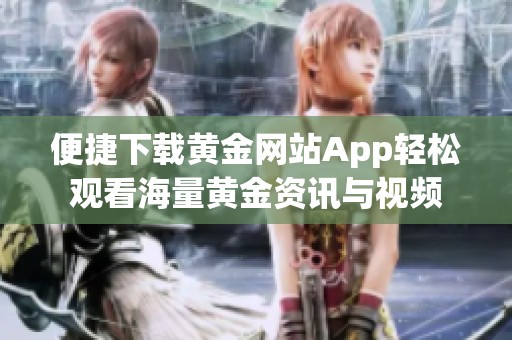 便捷下载黄金网站App轻松观看海量黄金资讯与视频
