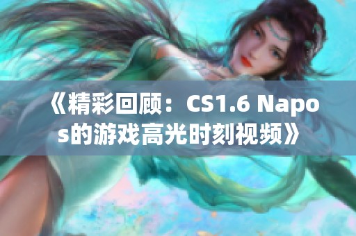 《精彩回顾：CS1.6 Napos的游戏高光时刻视频》