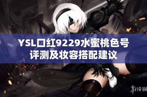 YSL口红9229水蜜桃色号评测及妆容搭配建议