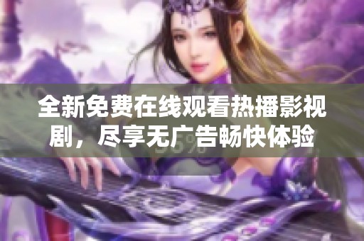 全新免费在线观看热播影视剧，尽享无广告畅快体验