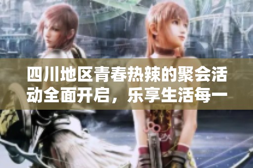 四川地区青春热辣的聚会活动全面开启，乐享生活每一天
