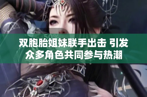 双胞胎姐妹联手出击 引发众多角色共同参与热潮