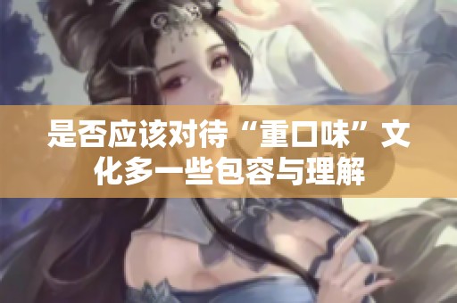 是否应该对待“重口味”文化多一些包容与理解