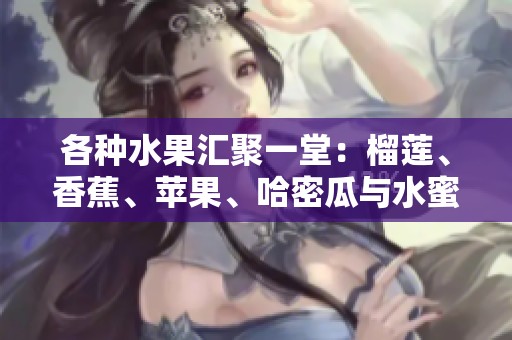 各种水果汇聚一堂：榴莲、香蕉、苹果、哈密瓜与水蜜桃的美味探索