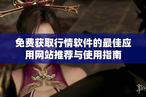 免费获取行情软件的最佳应用网站推荐与使用指南