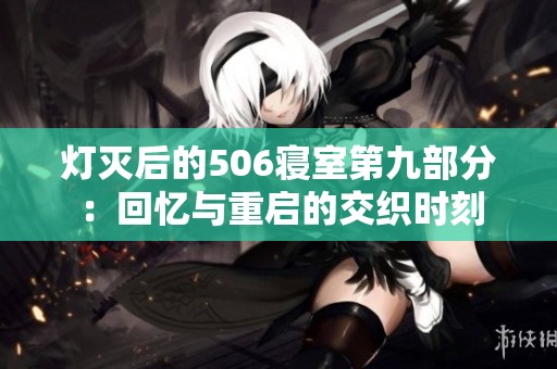 灯灭后的506寝室第九部分：回忆与重启的交织时刻