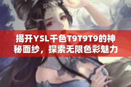 揭开YSL千色T9T9T9的神秘面纱，探索无限色彩魅力