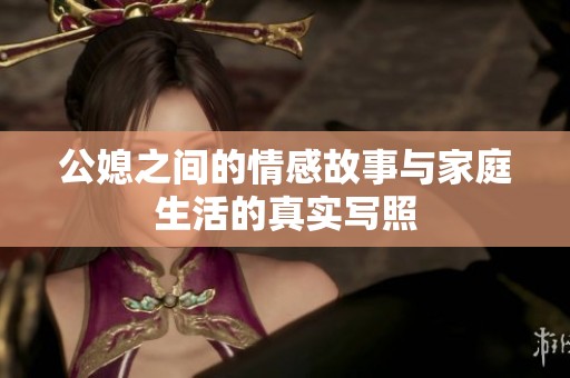 公媳之间的情感故事与家庭生活的真实写照
