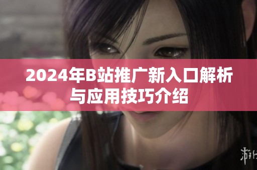 2024年B站推广新入口解析与应用技巧介绍