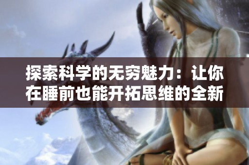 探索科学的无穷魅力：让你在睡前也能开拓思维的全新方式