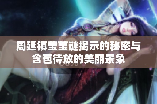 周延镇莹莹谜揭示的秘密与含苞待放的美丽景象