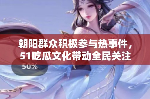朝阳群众积极参与热事件，51吃瓜文化带动全民关注