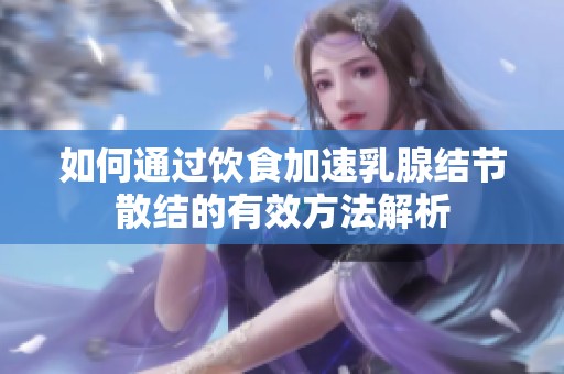 如何通过饮食加速乳腺结节散结的有效方法解析