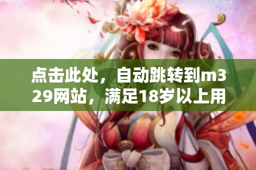 点击此处，自动跳转到m329网站，满足18岁以上用户的需求