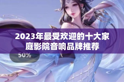2023年最受欢迎的十大家庭影院音响品牌推荐