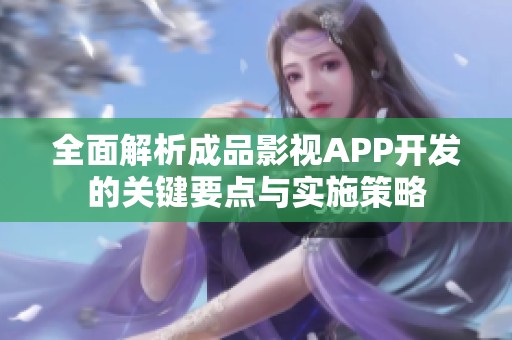 全面解析成品影视APP开发的关键要点与实施策略