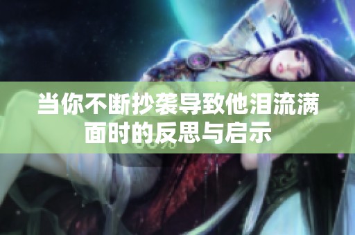 当你不断抄袭导致他泪流满面时的反思与启示
