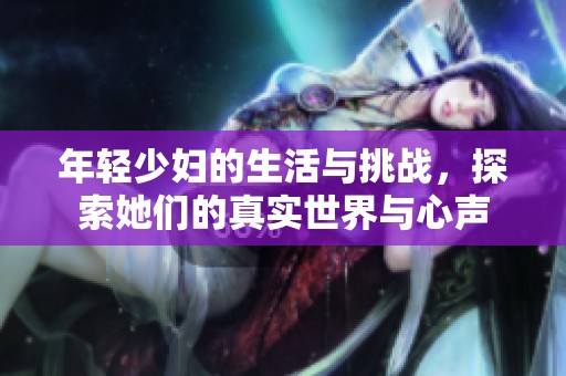 年轻少妇的生活与挑战，探索她们的真实世界与心声