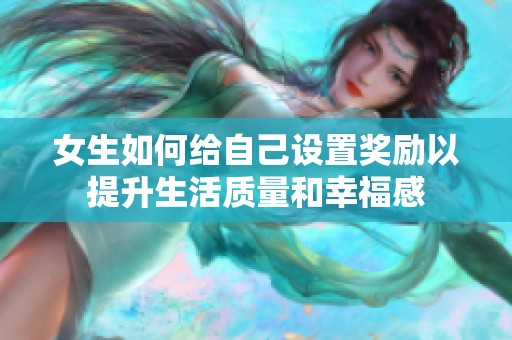 女生如何给自己设置奖励以提升生活质量和幸福感