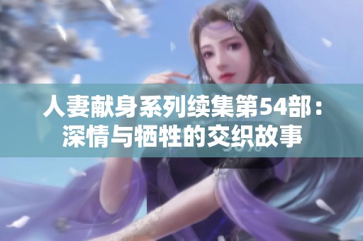 人妻献身系列续集第54部：深情与牺牲的交织故事