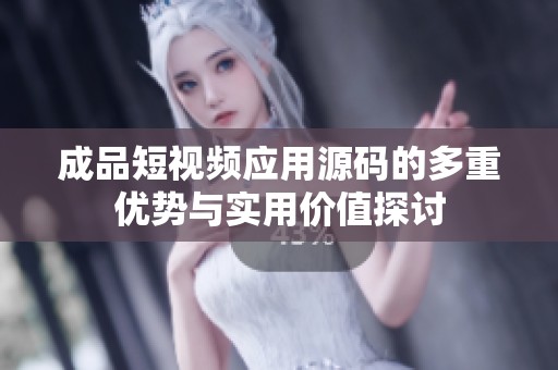 成品短视频应用源码的多重优势与实用价值探讨