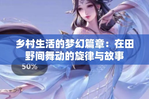 乡村生活的梦幻篇章：在田野间舞动的旋律与故事