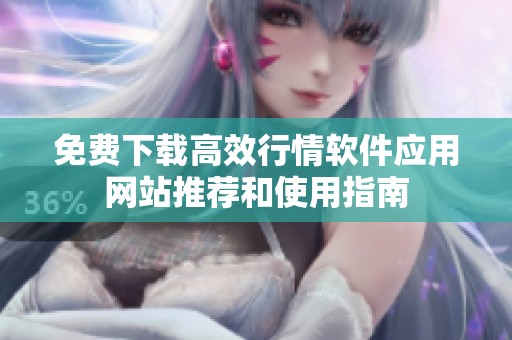 免费下载高效行情软件应用网站推荐和使用指南