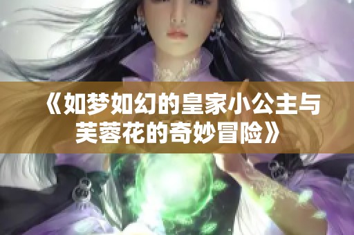 《如梦如幻的皇家小公主与芙蓉花的奇妙冒险》