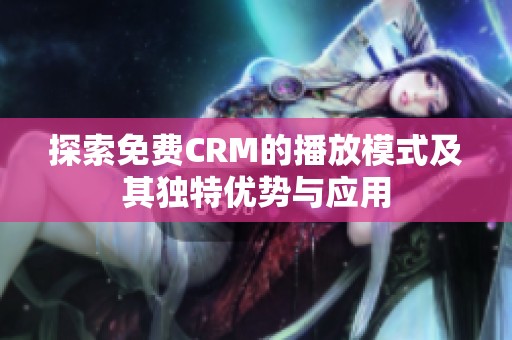 探索免费CRM的播放模式及其独特优势与应用