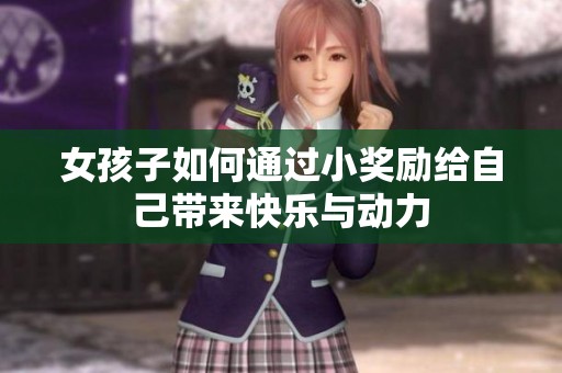 女孩子如何通过小奖励给自己带来快乐与动力