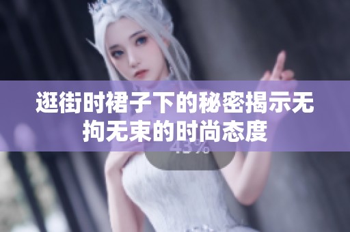 逛街时裙子下的秘密揭示无拘无束的时尚态度