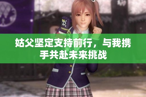 姑父坚定支持前行，与我携手共赴未来挑战