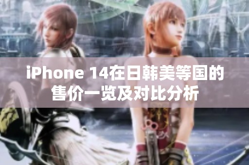 iPhone 14在日韩美等国的售价一览及对比分析