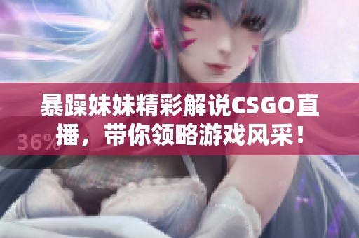 暴躁妹妹精彩解说CSGO直播，带你领略游戏风采！