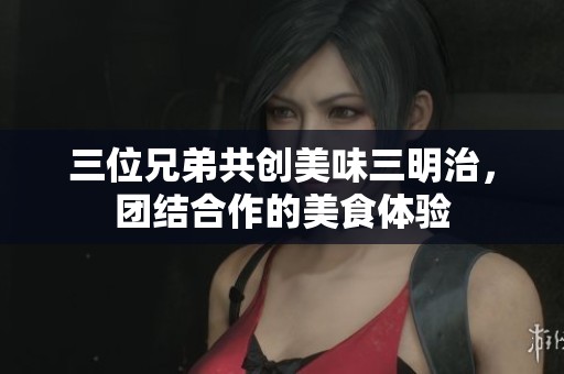 三位兄弟共创美味三明治，团结合作的美食体验