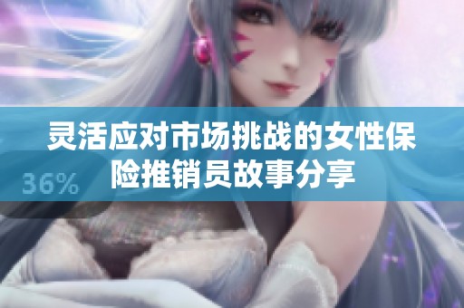 灵活应对市场挑战的女性保险推销员故事分享