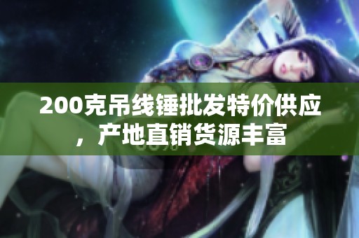200克吊线锤批发特价供应，产地直销货源丰富