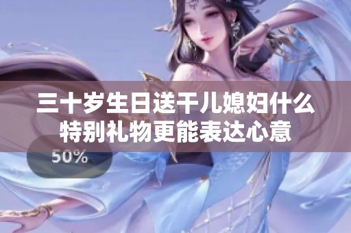 三十岁生日送干儿媳妇什么特别礼物更能表达心意