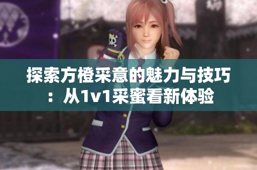 探索方橙采意的魅力与技巧：从1v1采蜜看新体验