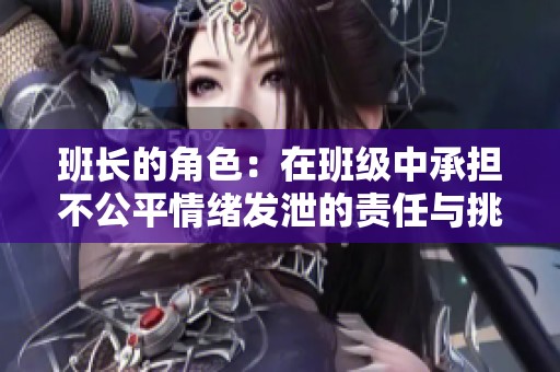 班长的角色：在班级中承担不公平情绪发泄的责任与挑战